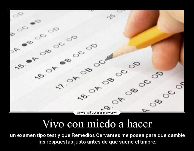 Vivo con miedo a hacer - un examen tipo test y que Remedios Cervantes me posea para que cambie
las respuestas justo antes de que suene el timbre.