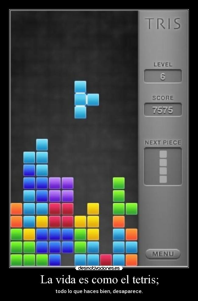 La vida es como el tetris; -