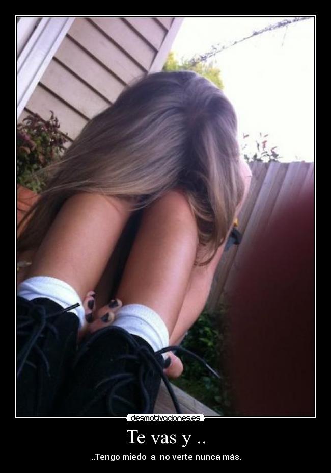 Te vas y .. - ..Tengo miedo a no verte nunca más.