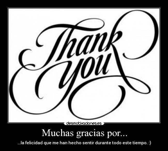 Muchas gracias por... - ...la felicidad que me han hecho sentir durante todo este tiempo. :)