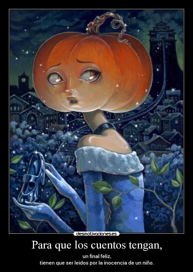 Para que los cuentos tengan, - un final feliz,
tienen que ser leidos por la inocencia de un niño.
