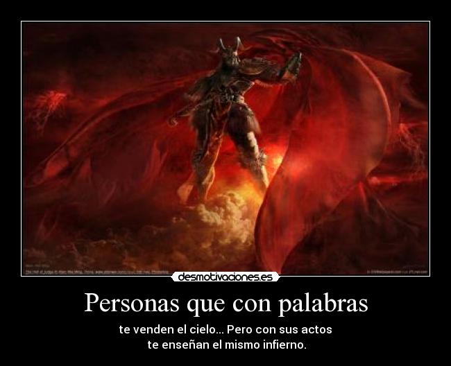 Personas que con palabras - te venden el cielo... Pero con sus actos
te enseñan el mismo infierno.