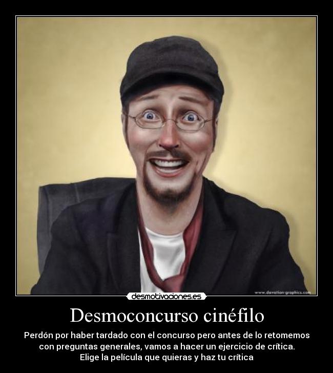 Desmoconcurso cinéfilo - Perdón por haber tardado con el concurso pero antes de lo retomemos
con preguntas generales, vamos a hacer un ejercicio de crítica.
Elige la película que quieras y haz tu crítica