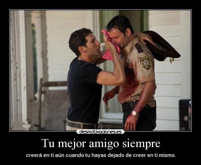 Tu mejor amigo siempre - creerá en ti aún cuando tu hayas dejado de creer en ti mismo.