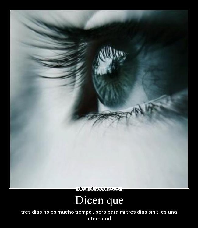 Dicen que - tres días no es mucho tiempo , pero para mi tres días sin ti es una eternidad