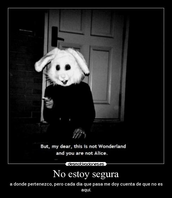 No estoy segura - a donde pertenezco, pero cada día que pasa me doy cuenta de que no es aquí.