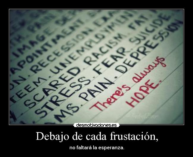 Debajo de cada frustación, - no faltará la esperanza.