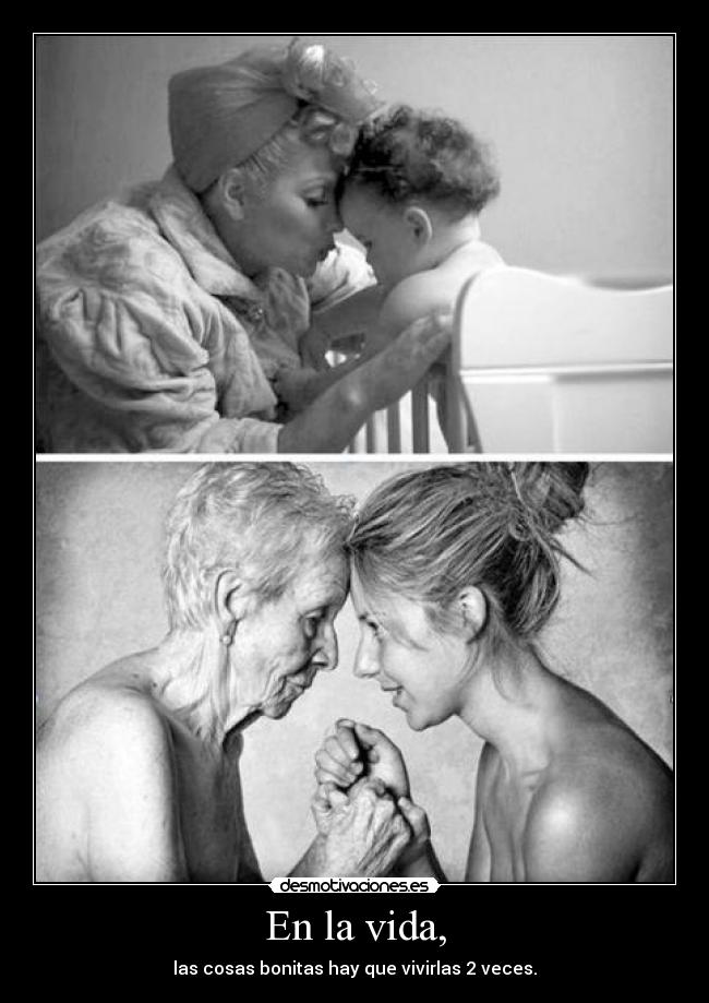 En la vida, - las cosas bonitas hay que vivirlas 2 veces.