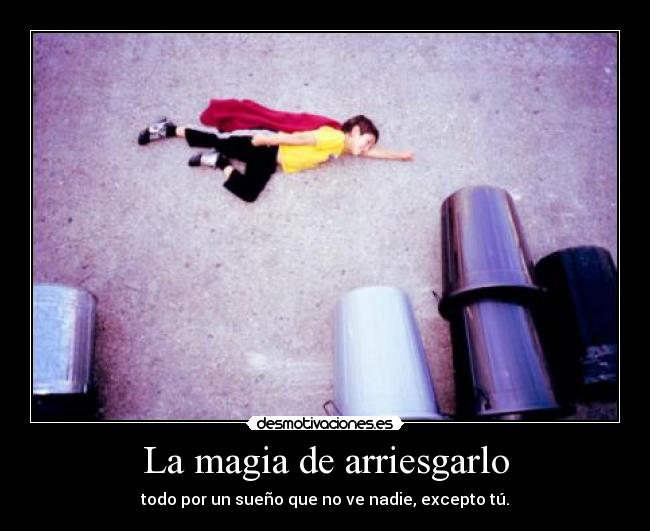 La magia de arriesgarlo - todo por un sueño que no ve nadie, excepto tú.