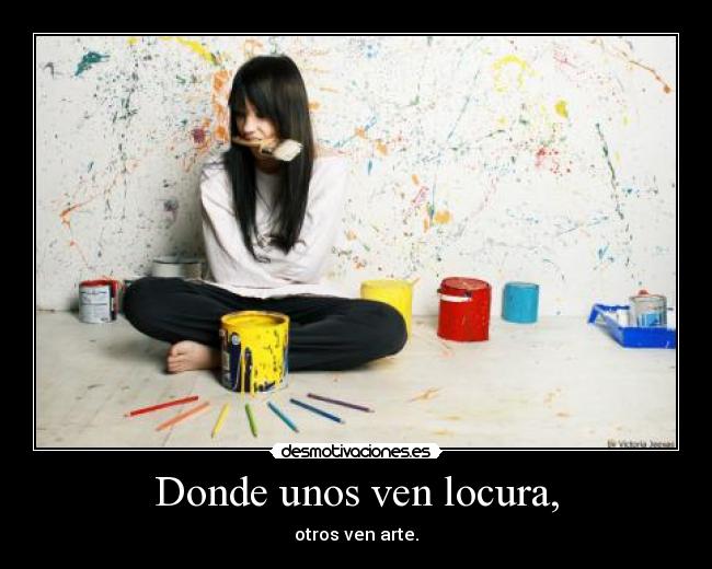 Donde unos ven locura, - otros ven arte.