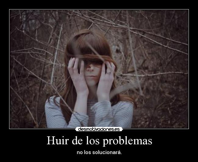 Huir de los problemas - no los solucionará.