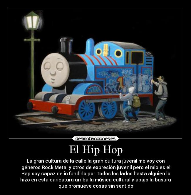 El Hip Hop - La gran cultura de la calle la gran cultura juvenil me voy con
géneros Rock Metal y otros de expresión juvenil pero el mio es el
Rap soy capaz de in fundirlo por todos los lados hasta alguien lo
hizo en esta caricatura arriba la música cultural y abajo la basura
que promueve cosas sin sentido