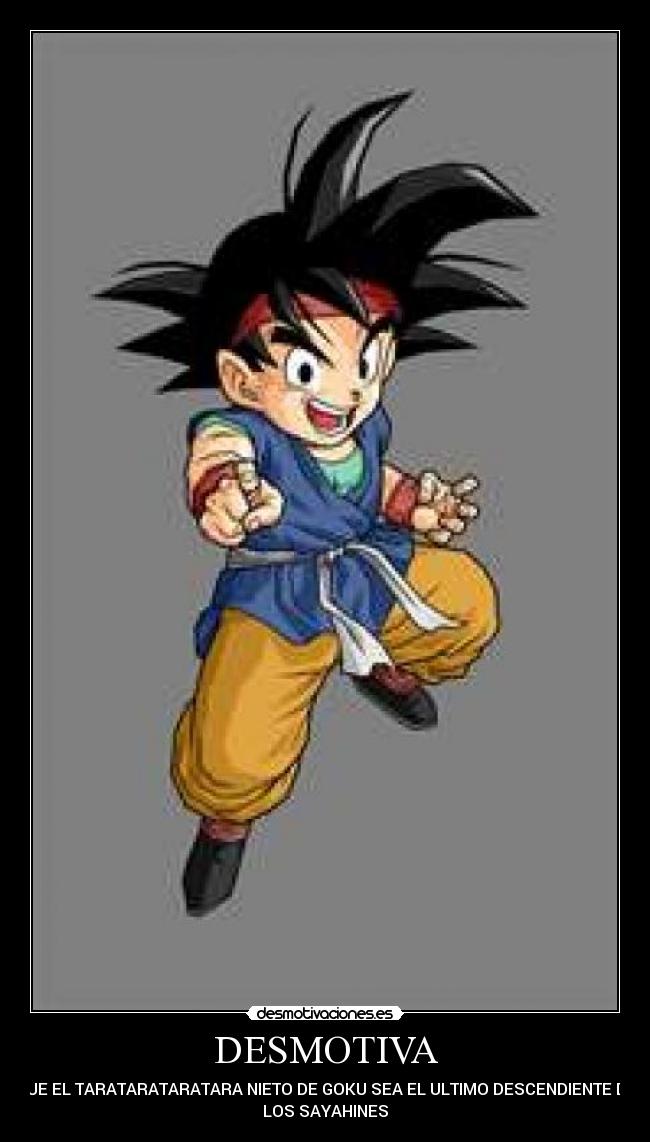 DESMOTIVA - QUE EL TARATARATARATARA NIETO DE GOKU SEA EL ULTIMO DESCENDIENTE DE
LOS SAYAHINES