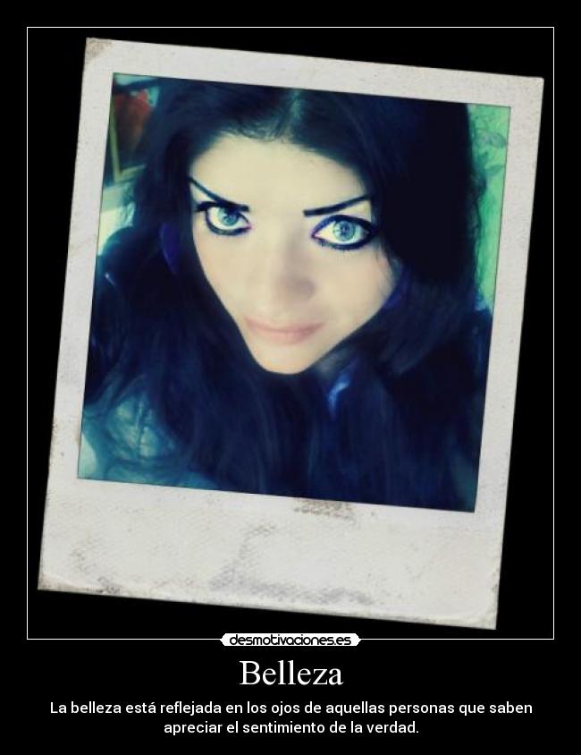 Belleza - La belleza está reflejada en los ojos de aquellas personas que saben
apreciar el sentimiento de la verdad.