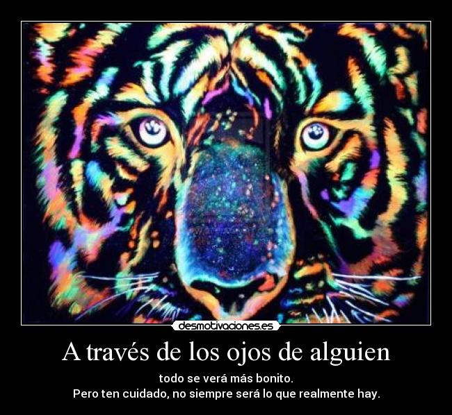 A través de los ojos de alguien - todo se verá más bonito.
Pero ten cuidado, no siempre será lo que realmente hay.