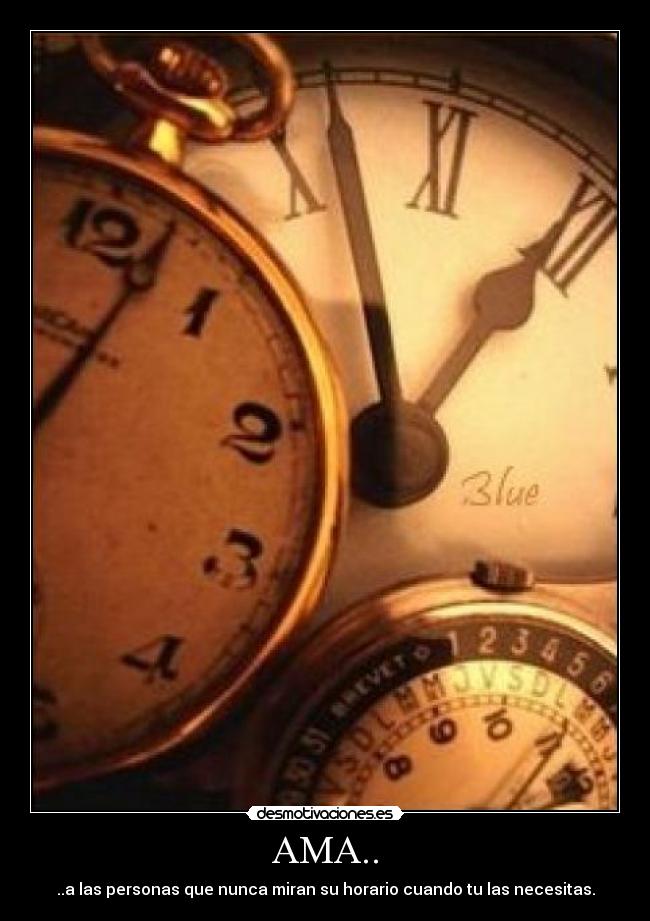 AMA.. - ..a las personas que nunca miran su horario cuando tu las necesitas.