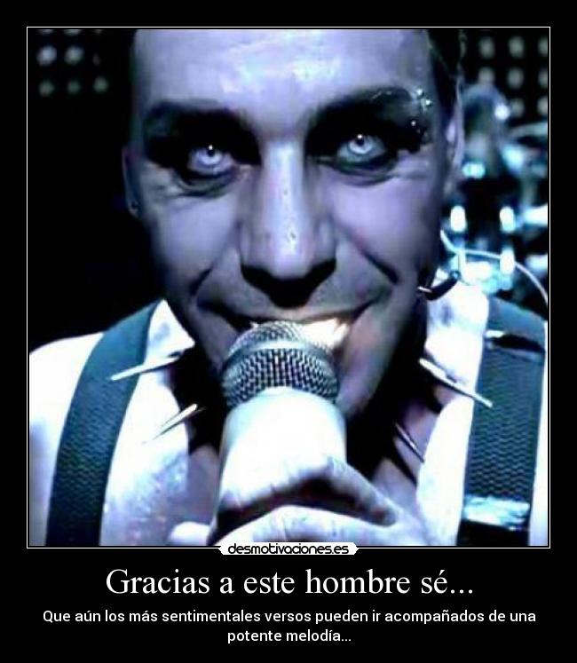 Gracias a este hombre sé... - Que aún los más sentimentales versos pueden ir acompañados de una
potente melodía...