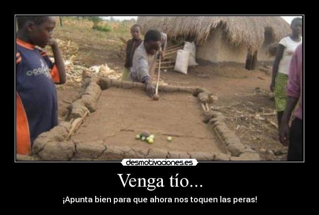 Venga tío... - ¡Apunta bien para que ahora nos toquen las peras!