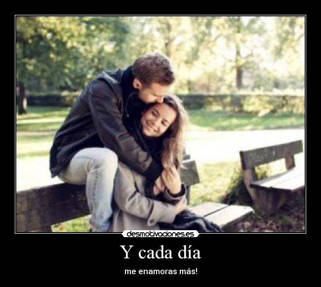 Y cada día - me enamoras más!