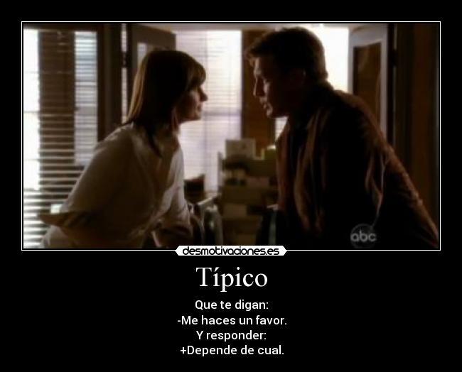 Típico - Que te digan:
-Me haces un favor.
Y responder:
+Depende de cual.