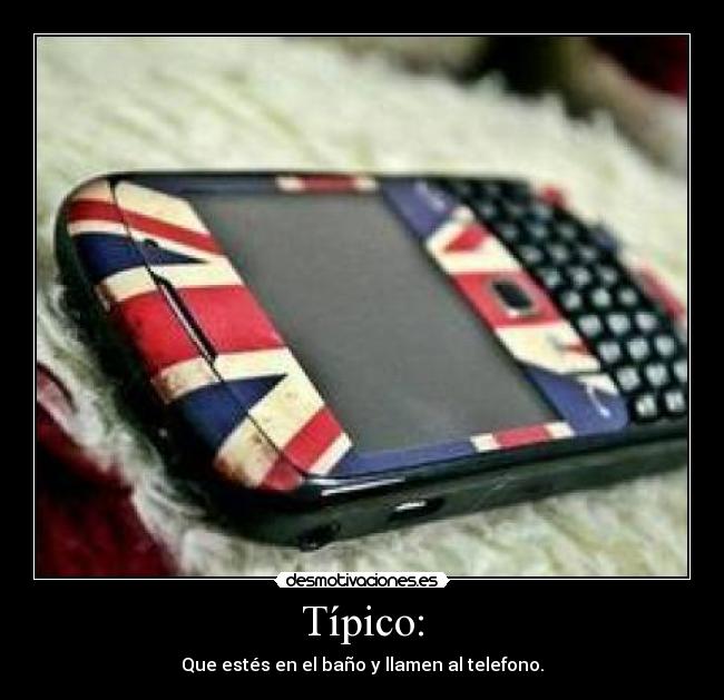 Típico: - Que estés en el baño y llamen al telefono.