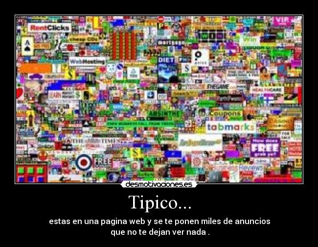 Tipico... - estas en una pagina web y se te ponen miles de anuncios
que no te dejan ver nada .