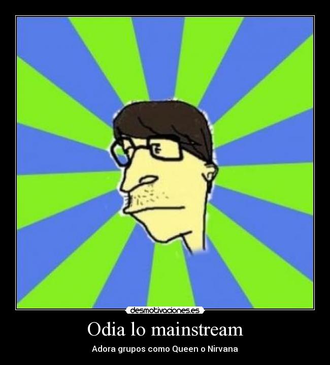 Odia lo mainstream - Adora grupos como Queen o Nirvana