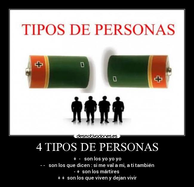 4 TIPOS DE PERSONAS - +  -   son los yo yo yo
- -   son los que dicen : si me val a mi, a ti también
- +  son los mártires 
+ +  son los que viven y dejan vivir