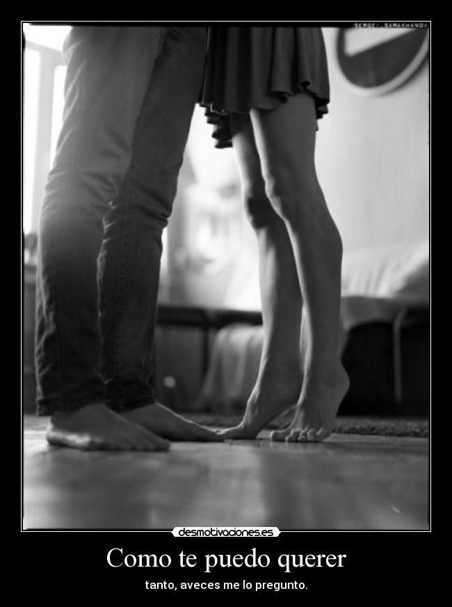 Como te puedo querer - tanto, aveces me lo pregunto.