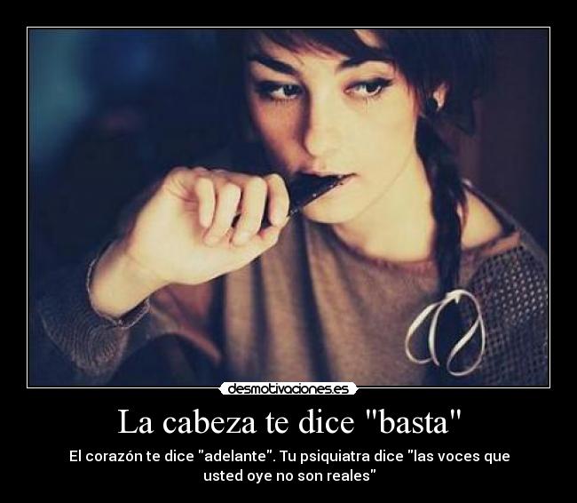 La cabeza te dice basta - El corazón te dice adelante. Tu psiquiatra dice las voces que
usted oye no son reales