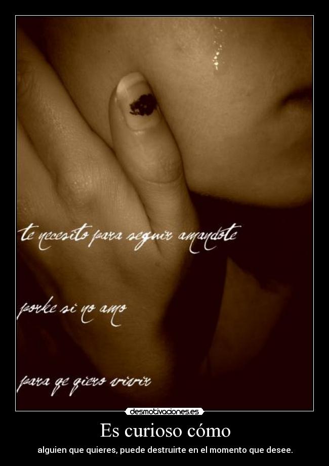 Es curioso cómo - alguien que quieres, puede destruirte en el momento que desee.