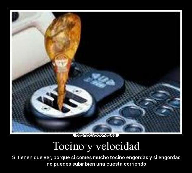 Tocino y velocidad - Si tienen que ver, porque si comes mucho tocino engordas y si engordas
no puedes subir bien una cuesta corriendo