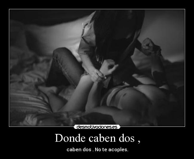 Donde caben dos , - caben dos . No te acoples.