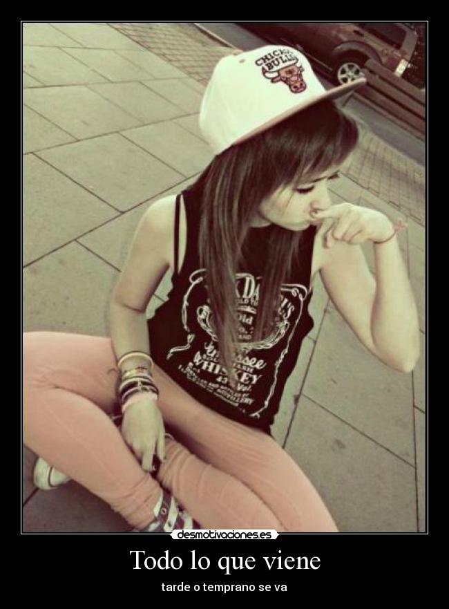Todo lo que viene - tarde o temprano se va