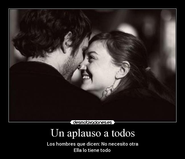 Un aplauso a todos - Los hombres que dicen: No necesito otra
Ella lo tiene todo