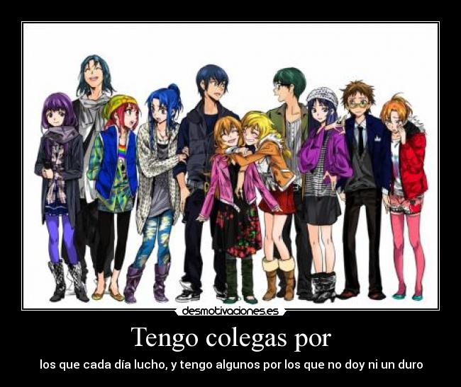Tengo colegas por - los que cada día lucho, y tengo algunos por los que no doy ni un duro