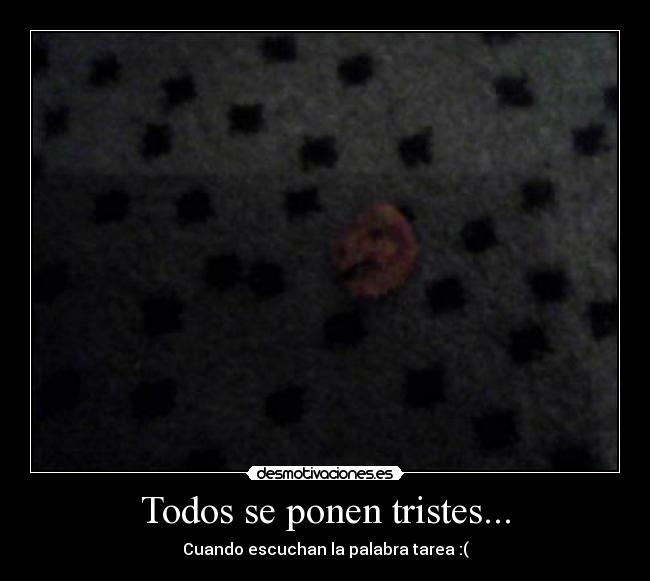 Todos se ponen tristes... -