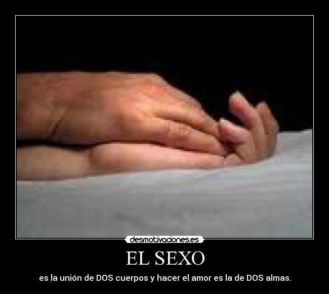 EL SEXO - es la unión de DOS cuerpos y hacer el amor es la de DOS almas.
