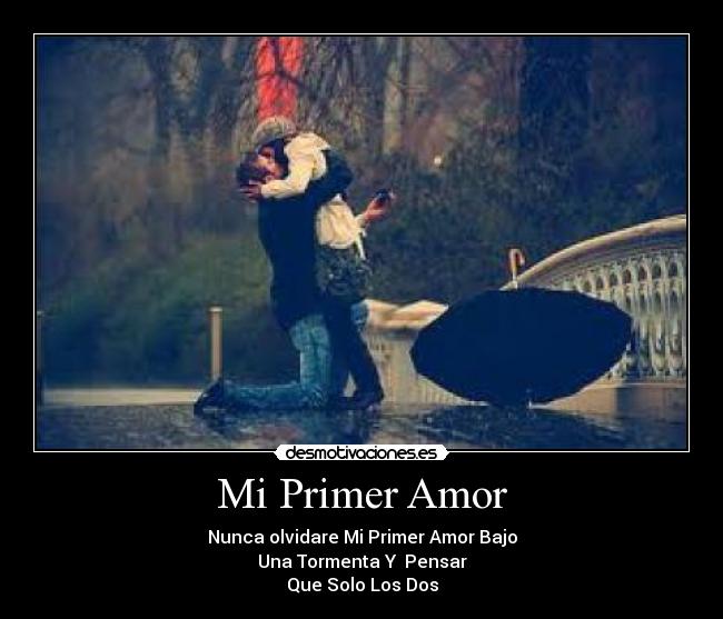 Mi Primer Amor - Nunca olvidare Mi Primer Amor Bajo
Una Tormenta Y  Pensar
Que Solo Los Dos