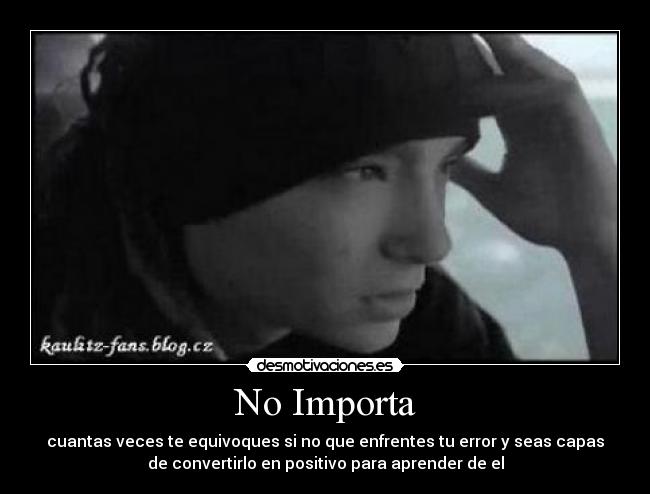 No Importa - cuantas veces te equivoques si no que enfrentes tu error y seas capas
de convertirlo en positivo para aprender de el