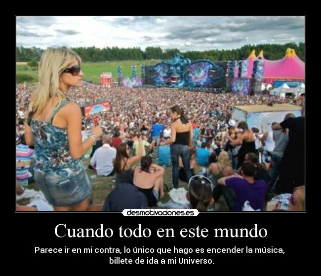 Cuando todo en este mundo - Parece ir en mi contra, lo único que hago es encender la música,
billete de ida a mi Universo.