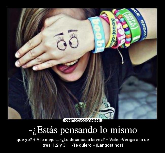 -¿Estás pensando lo mismo - que yo? + A lo mejor... -¿Lo decimos a la vez? + Vale. -Venga a la de
tres ¡1,2 y 3!     -Te quiero + ¡Langostinos!