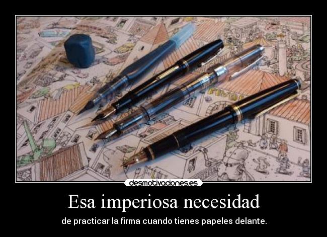 Esa imperiosa necesidad - de practicar la firma cuando tienes papeles delante.