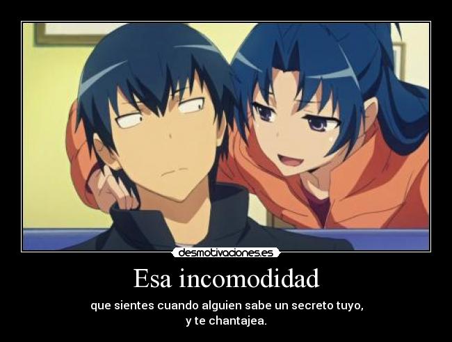 Esa incomodidad - que sientes cuando alguien sabe un secreto tuyo,
y te chantajea.