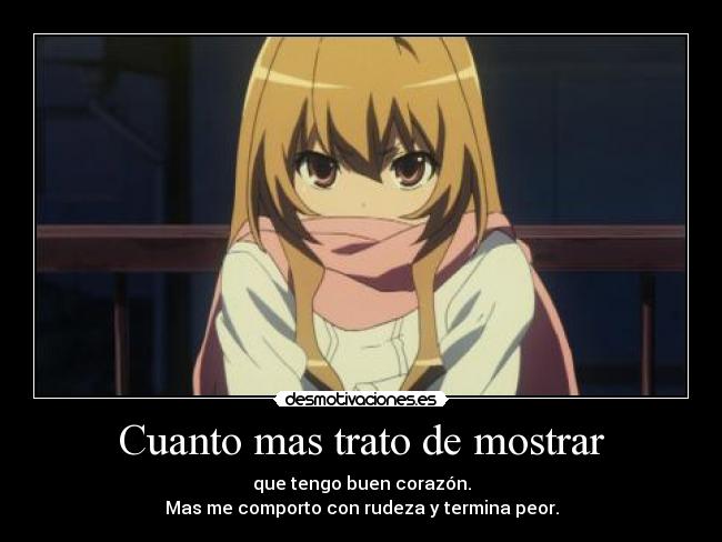 Cuanto mas trato de mostrar - que tengo buen corazón.
Mas me comporto con rudeza y termina peor.