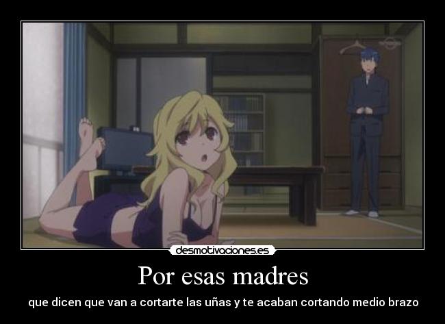 Por esas madres - que dicen que van a cortarte las uñas y te acaban cortando medio brazo