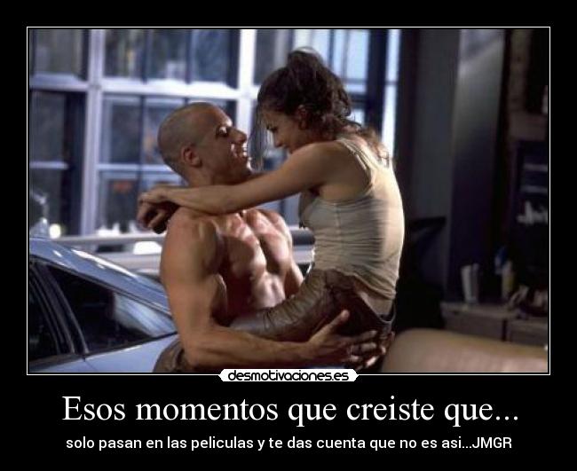 Esos momentos que creiste que... - solo pasan en las peliculas y te das cuenta que no es asi...JMGR
