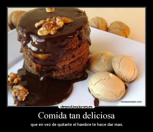 Comida tan deliciosa - que en vez de quitarte el hambre te hace dar mas.