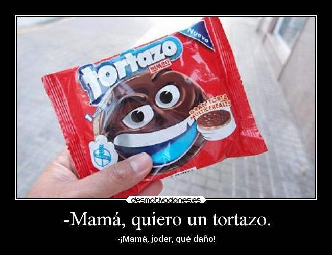 -Mamá, quiero un tortazo. -