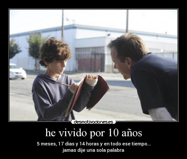 he vivido por 10 años - 5 meses, 17 dias y 14 horas y en todo ese tiempo...
jamas dije una sola palabra